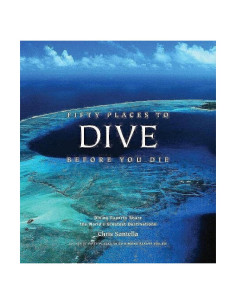 Fifty Places to Dive Before You Die: Diving Experts Share the World's Greatest Destinations