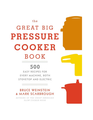 The Great Big Pressure Cooker Book: 500 Easy Recipes for Every Machine, Both Stovetop and Electric: A Cookbook