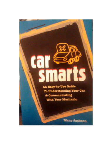 Car Smarts: An Easy-to-Use Guide to Understanding Your Car and Communicating with Your Mechanic
