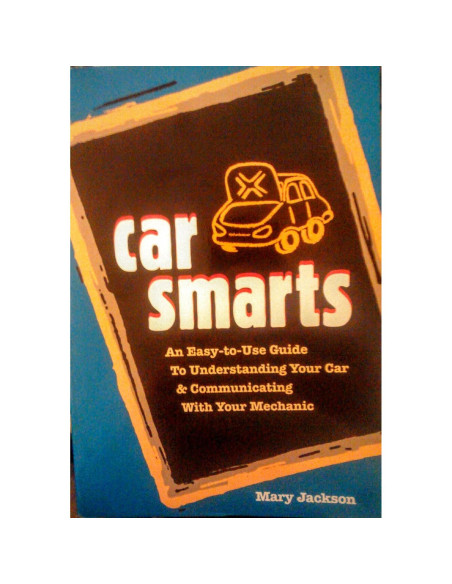 Car Smarts: An Easy-to-Use Guide to Understanding Your Car and Communicating with Your Mechanic Car Smarts: An Easy-to-Use Guide to Understanding Your Car and Communicating with Your Mechanic