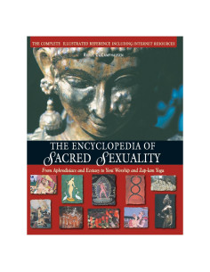 The Encyclopedia of Sacred Sexuality : From Aphrodisiacs and Exstasy to Yoni Worship and Zap-Lam Yoga