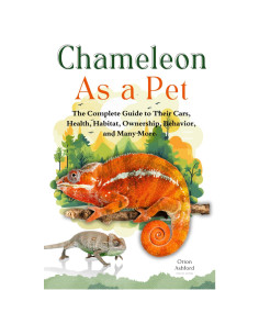 CHAMELEON AS A PET: A Complete Guide to Their Care, Health, Habitat, Ownership, Behavior, And Many More.