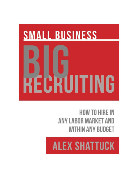 Small Business BIG RECRUITING: How to Hire in Any Labor Market and Within Any Budget Small Business BIG RECRUITING: How to Hire in Any Labor Market and Within Any Budget