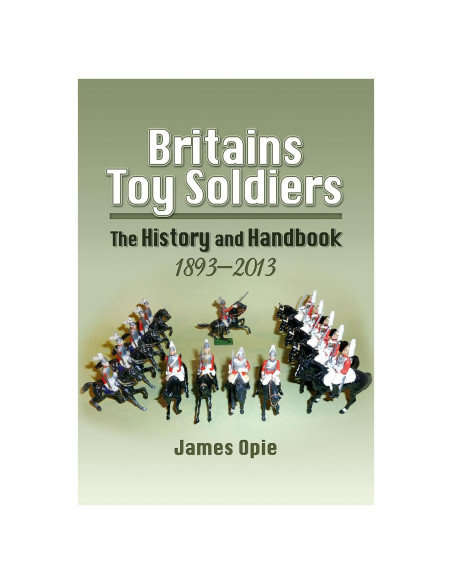 Britains Toy Soldiers: The History and Handbook 1893-2013