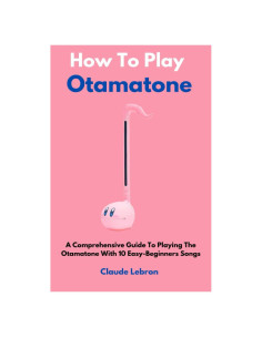 How To Play Otamatone: A Comprehensive Guide To Playing The Otamatone With 10 Easy-Beginners Songs