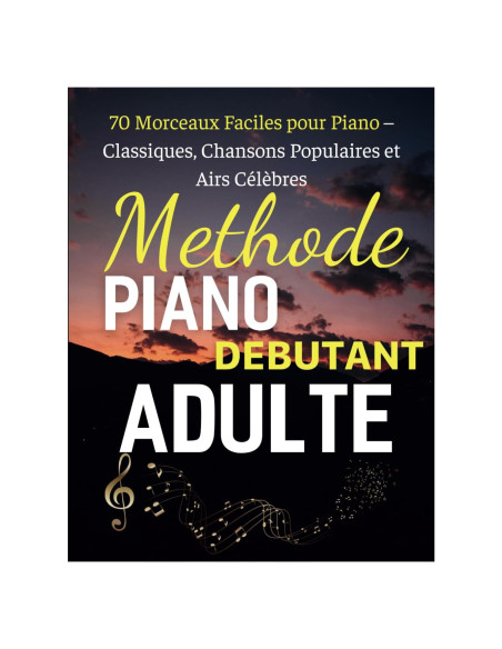 Methode Piano Debutant Adulte: 70 Morceaux Faciles pour Piano - Classiques, Chansons Populaires et Airs Célbres (French Edition)