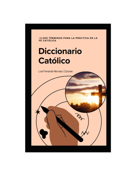 Diccionario Católico +2,000 Terminos para la Fe Católica: La guía esencial de doctrina, liturgia, historia y espiritualidad