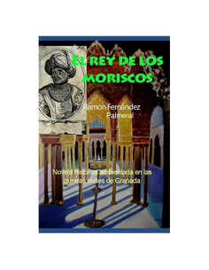 El rey de los moriscos: Novela historica de ficcion guerras civiles de Granada 1569 (Spanish Edition)