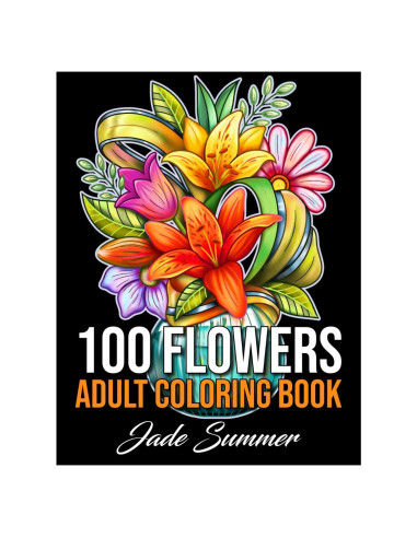100 Flowers: An Adult Coloring Book with Bouquets, Wreaths, Swirls, Patterns, Decorations, Inspirational Designs, and Much More!
