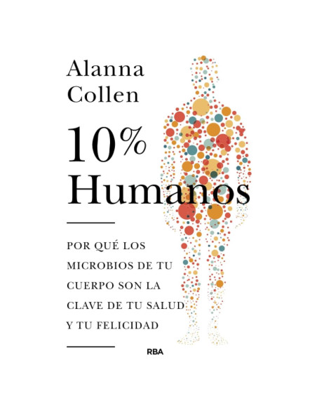 10% humano. Por qué los microbios de tu cuerpo son la clave de tu salud y tu felicidad.