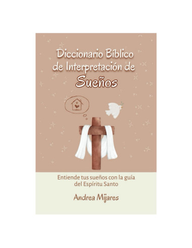 Diccionario Bíblico de Interpretación de Sueños: Entiende tus sueños con la guía del Espíritu Santo (Spanish Edition)