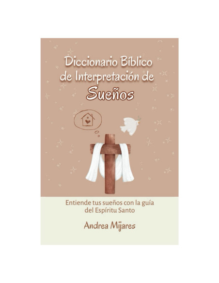 Diccionario Bíblico de Interpretación de Sueños: Entiende tus sueños con la guía del Espíritu Santo (Spanish Edition)
