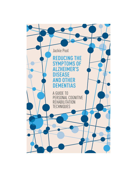Reducing the Symptoms of Alzheimer's Disease and Other Dementias: A Guide to Personal Cognitive Rehabilitation Techniques